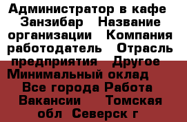 Администратор в кафе "Занзибар › Название организации ­ Компания-работодатель › Отрасль предприятия ­ Другое › Минимальный оклад ­ 1 - Все города Работа » Вакансии   . Томская обл.,Северск г.